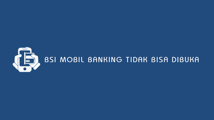 BSI Mobile Banking Tidak Bisa Dibuka Penyebab & Cara Mengatasi