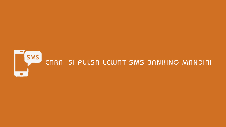 Cara Isi Pulsa Lewat SMS Banking Mandiri