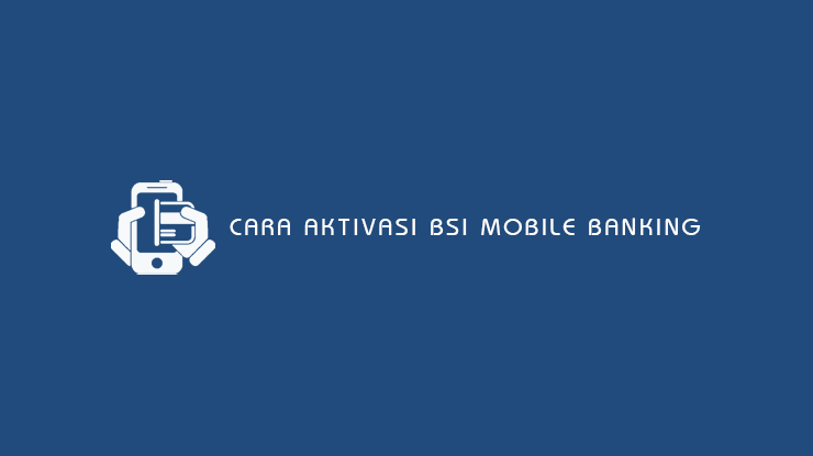Cara Aktivasi BSI Mobile Banking