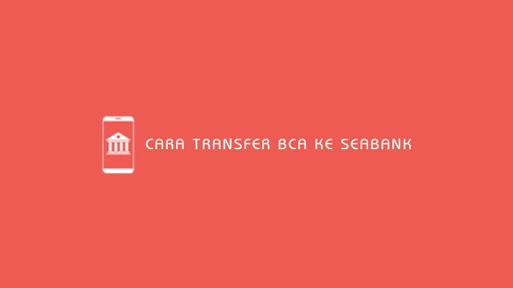 Cara Transfer BCA ke SeaBank